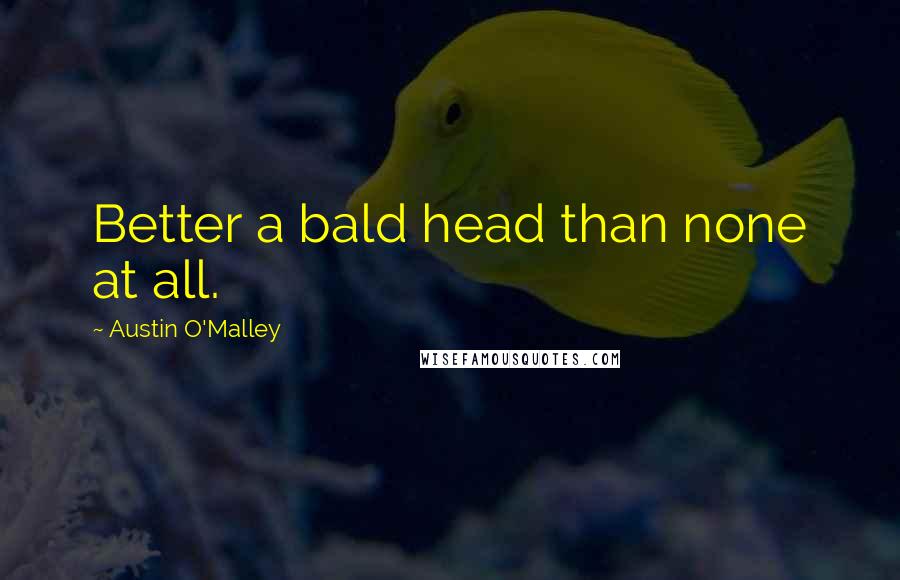 Austin O'Malley Quotes: Better a bald head than none at all.