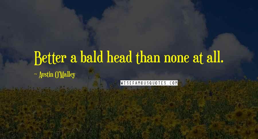 Austin O'Malley Quotes: Better a bald head than none at all.