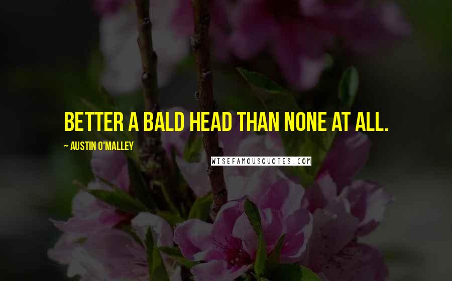 Austin O'Malley Quotes: Better a bald head than none at all.