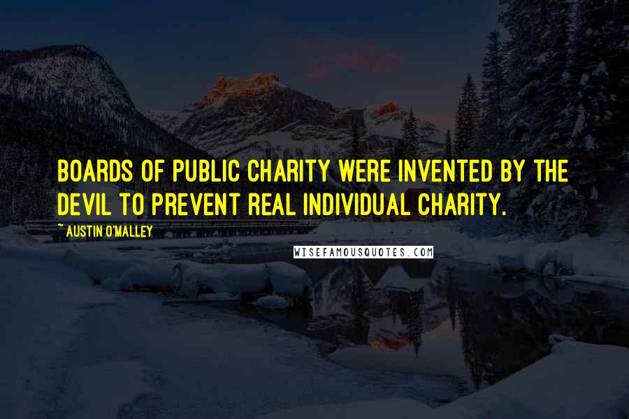 Austin O'Malley Quotes: Boards of public charity were invented by the devil to prevent real individual charity.