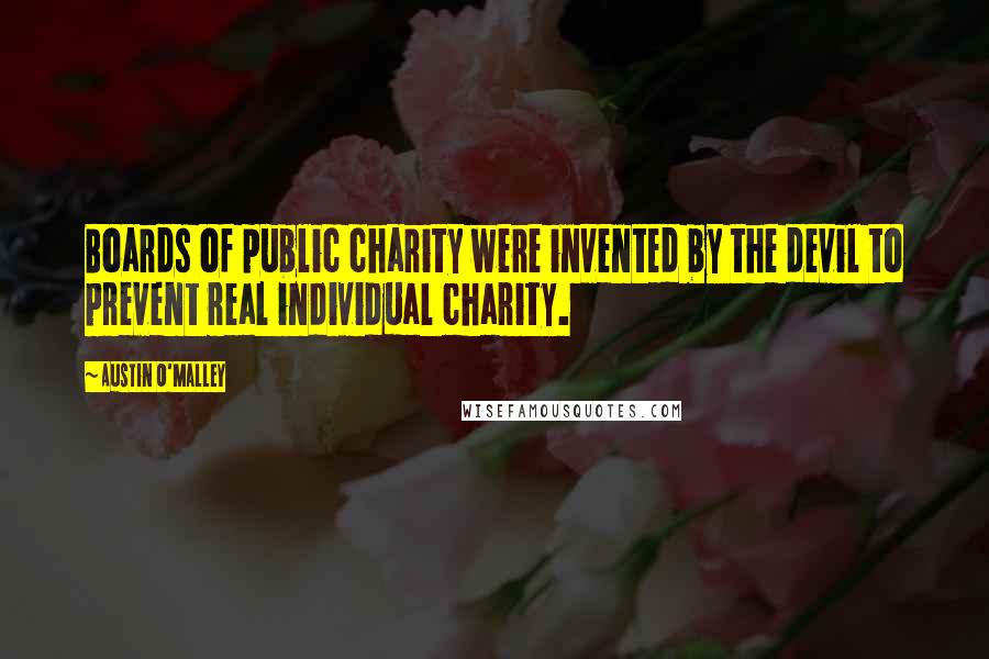 Austin O'Malley Quotes: Boards of public charity were invented by the devil to prevent real individual charity.