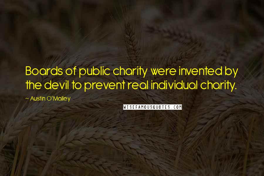 Austin O'Malley Quotes: Boards of public charity were invented by the devil to prevent real individual charity.