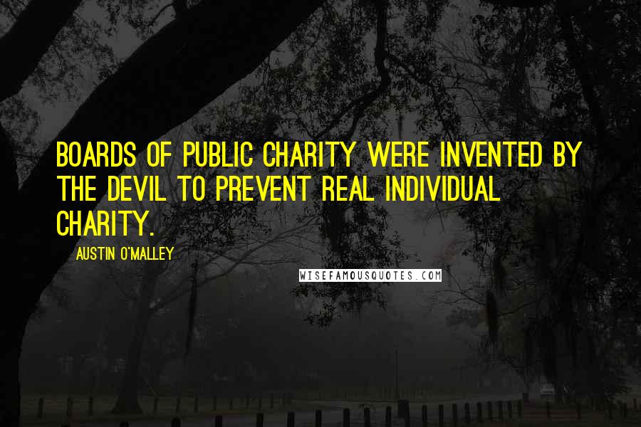 Austin O'Malley Quotes: Boards of public charity were invented by the devil to prevent real individual charity.