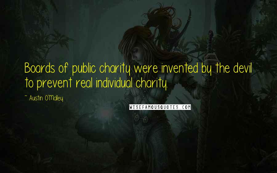 Austin O'Malley Quotes: Boards of public charity were invented by the devil to prevent real individual charity.