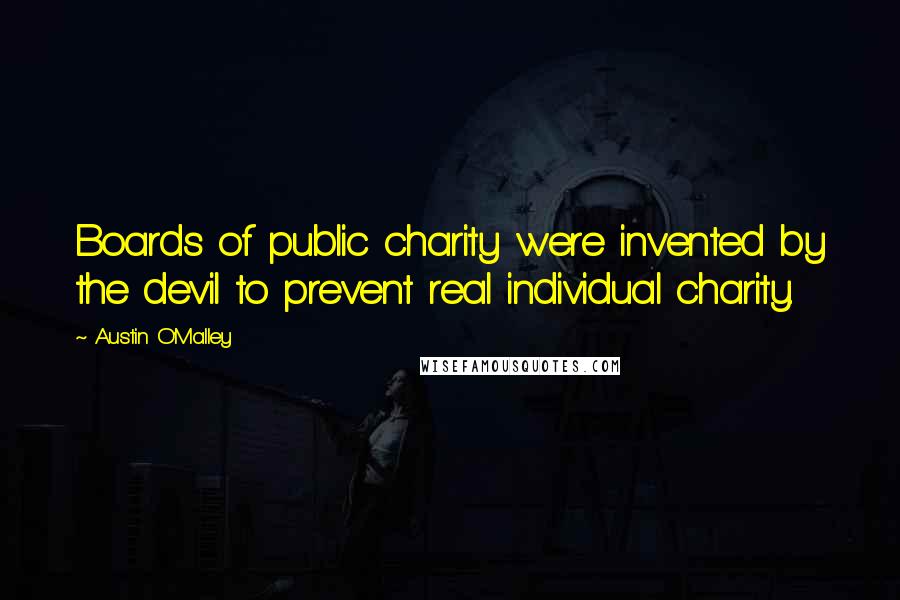 Austin O'Malley Quotes: Boards of public charity were invented by the devil to prevent real individual charity.