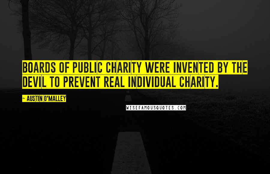 Austin O'Malley Quotes: Boards of public charity were invented by the devil to prevent real individual charity.