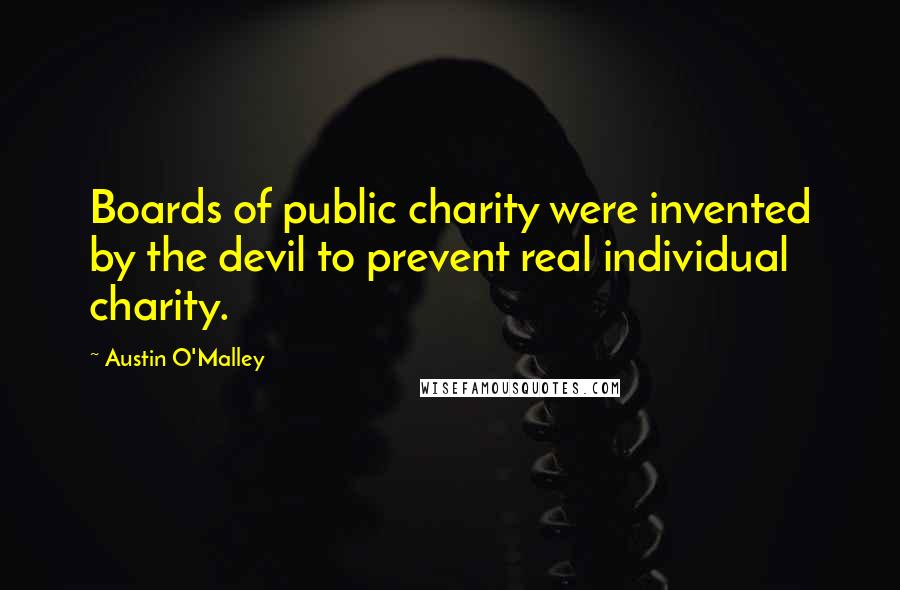 Austin O'Malley Quotes: Boards of public charity were invented by the devil to prevent real individual charity.
