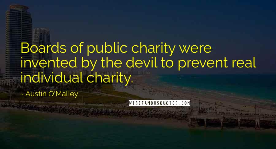 Austin O'Malley Quotes: Boards of public charity were invented by the devil to prevent real individual charity.