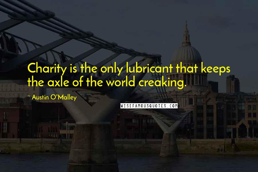 Austin O'Malley Quotes: Charity is the only lubricant that keeps the axle of the world creaking.