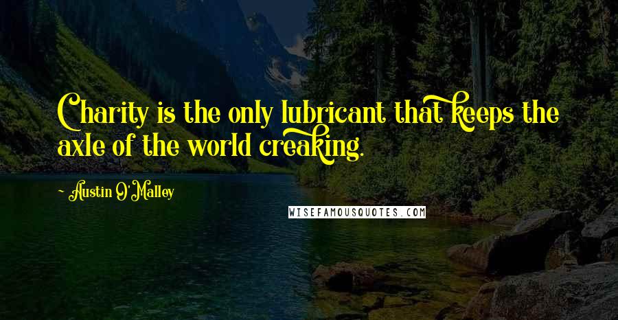 Austin O'Malley Quotes: Charity is the only lubricant that keeps the axle of the world creaking.