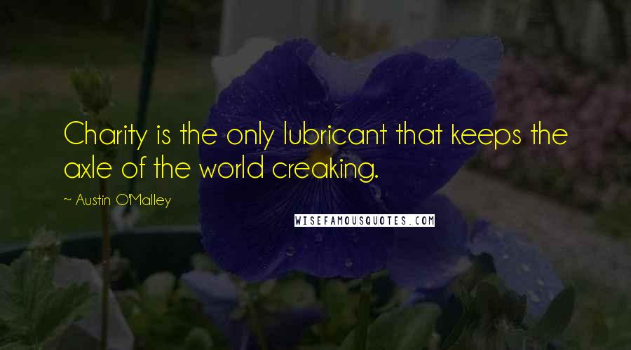 Austin O'Malley Quotes: Charity is the only lubricant that keeps the axle of the world creaking.