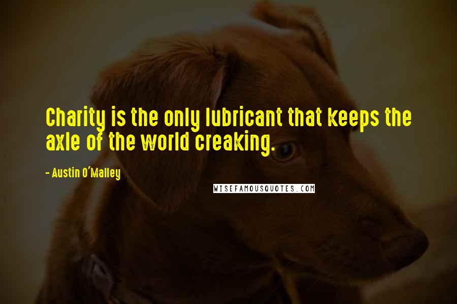 Austin O'Malley Quotes: Charity is the only lubricant that keeps the axle of the world creaking.