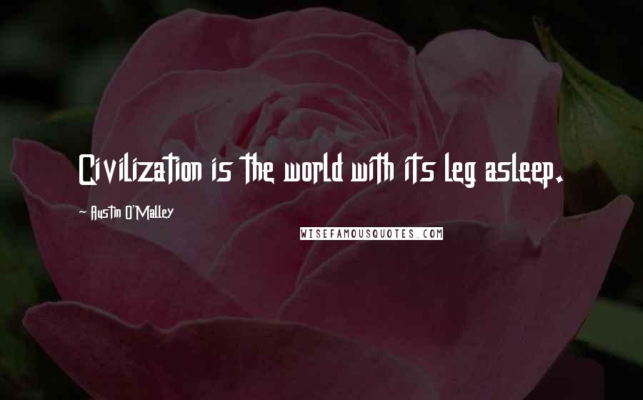 Austin O'Malley Quotes: Civilization is the world with its leg asleep.