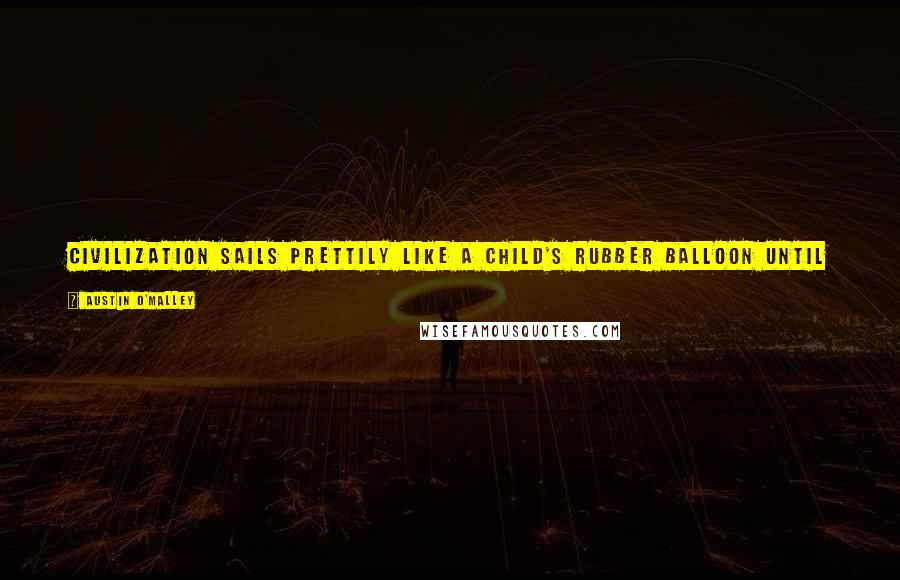 Austin O'Malley Quotes: Civilization sails prettily like a child's rubber balloon until it hits a sharp object; then it is likely to collapse like the balloon.