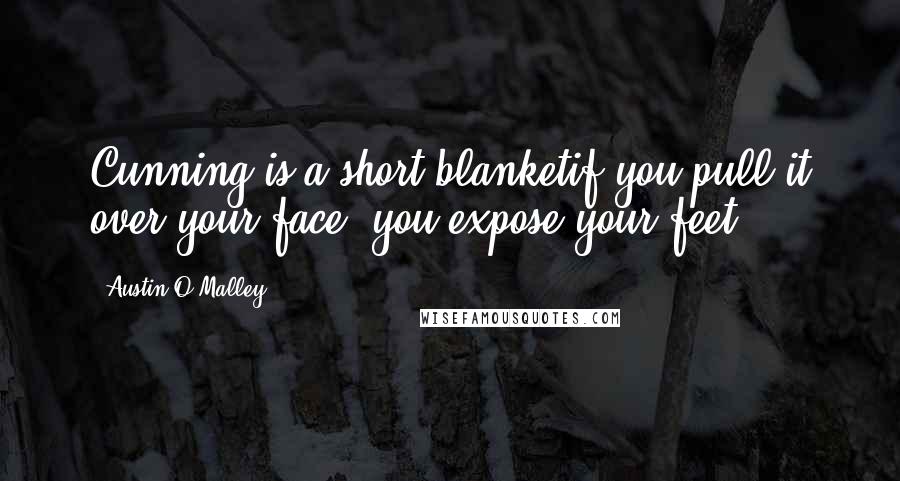 Austin O'Malley Quotes: Cunning is a short blanketif you pull it over your face, you expose your feet.