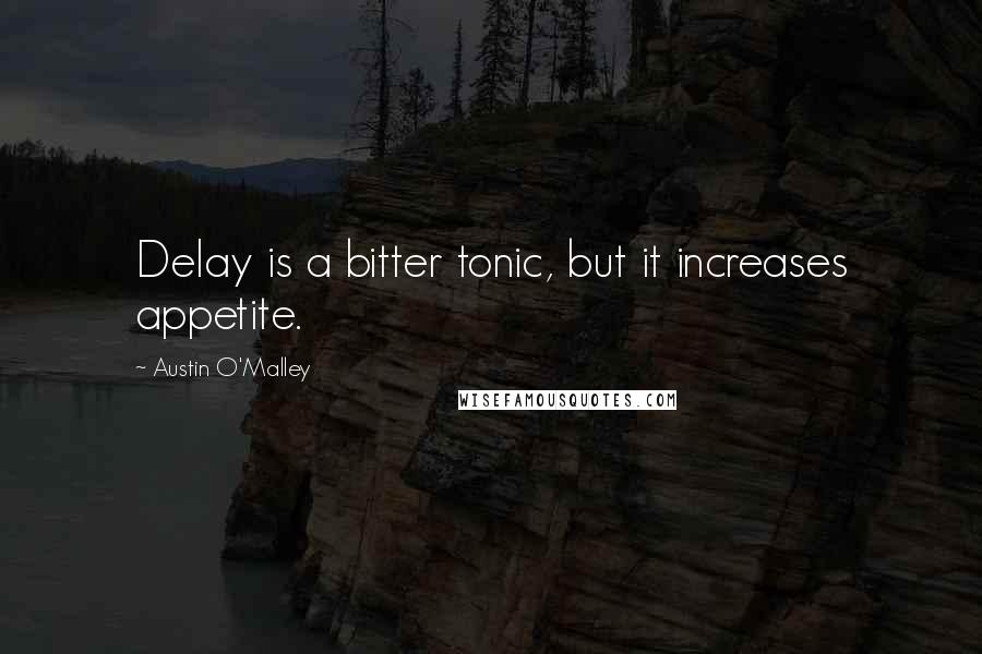 Austin O'Malley Quotes: Delay is a bitter tonic, but it increases appetite.