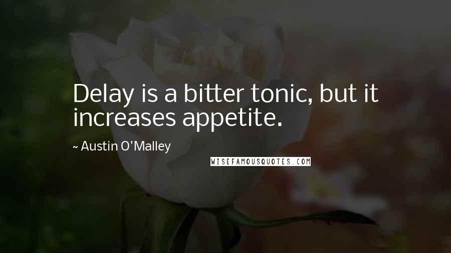 Austin O'Malley Quotes: Delay is a bitter tonic, but it increases appetite.