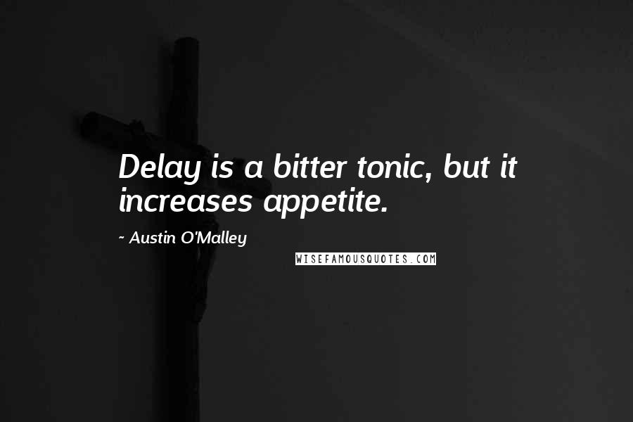 Austin O'Malley Quotes: Delay is a bitter tonic, but it increases appetite.