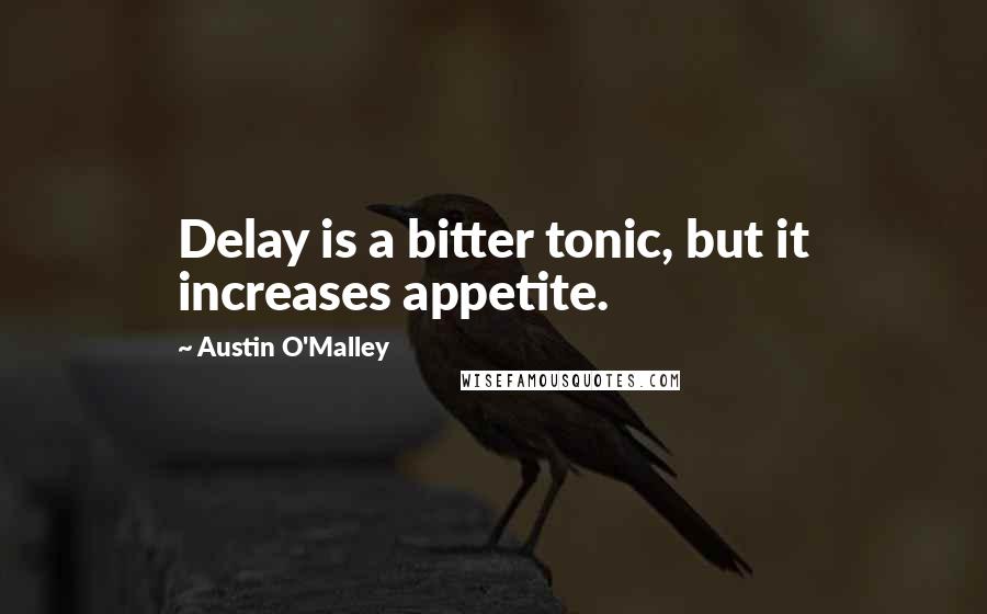 Austin O'Malley Quotes: Delay is a bitter tonic, but it increases appetite.