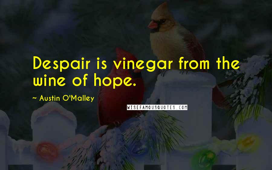 Austin O'Malley Quotes: Despair is vinegar from the wine of hope.