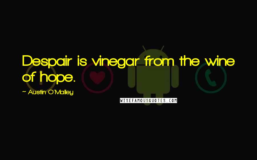 Austin O'Malley Quotes: Despair is vinegar from the wine of hope.