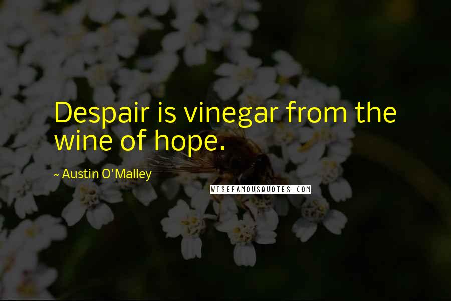 Austin O'Malley Quotes: Despair is vinegar from the wine of hope.