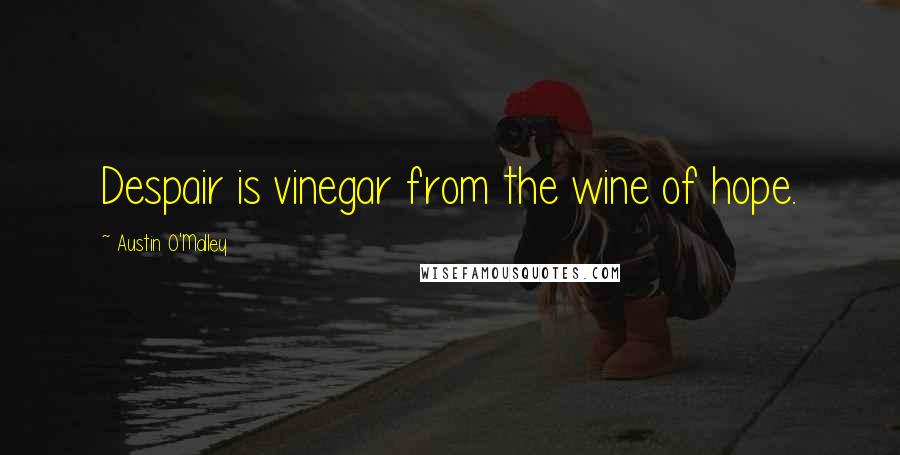 Austin O'Malley Quotes: Despair is vinegar from the wine of hope.