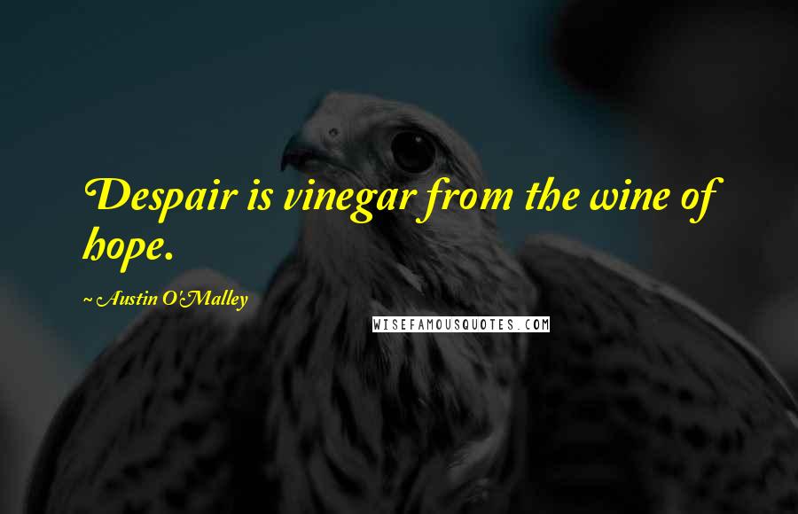 Austin O'Malley Quotes: Despair is vinegar from the wine of hope.