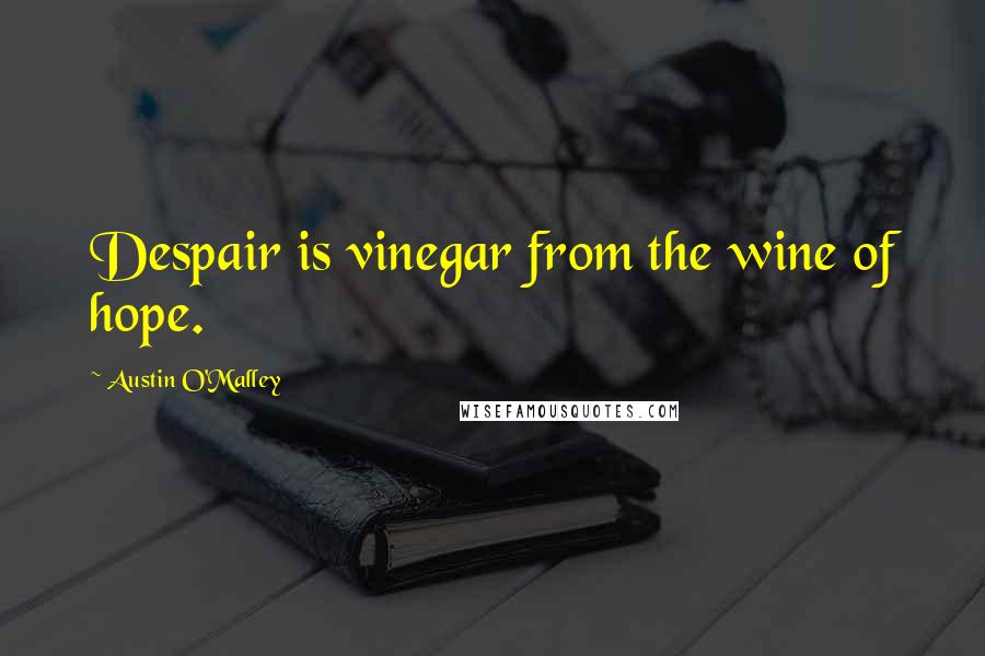 Austin O'Malley Quotes: Despair is vinegar from the wine of hope.