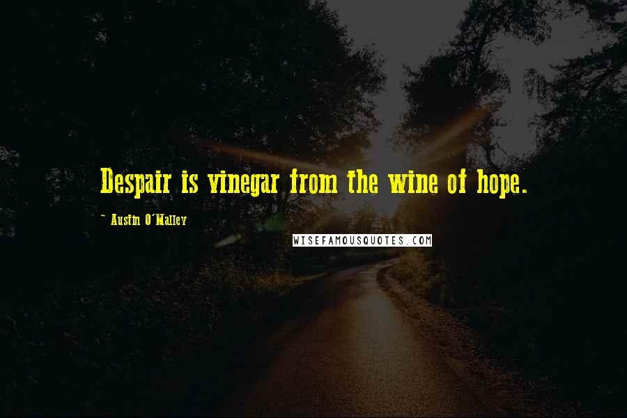 Austin O'Malley Quotes: Despair is vinegar from the wine of hope.