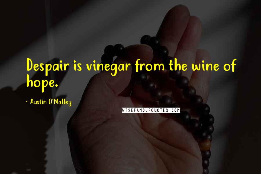 Austin O'Malley Quotes: Despair is vinegar from the wine of hope.