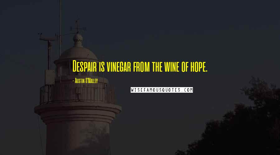 Austin O'Malley Quotes: Despair is vinegar from the wine of hope.