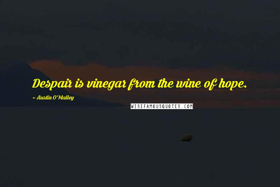 Austin O'Malley Quotes: Despair is vinegar from the wine of hope.