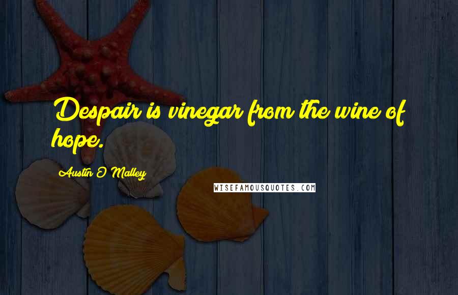 Austin O'Malley Quotes: Despair is vinegar from the wine of hope.