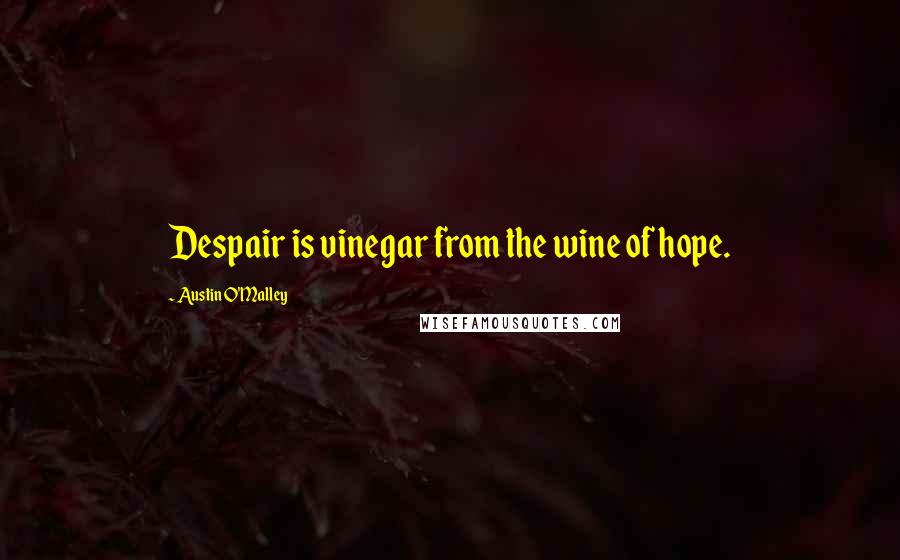 Austin O'Malley Quotes: Despair is vinegar from the wine of hope.