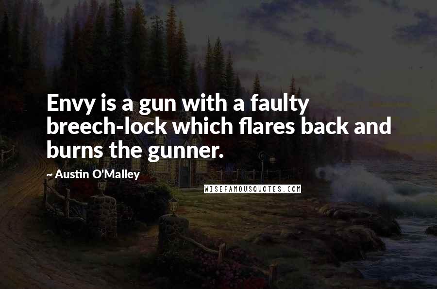 Austin O'Malley Quotes: Envy is a gun with a faulty breech-lock which flares back and burns the gunner.