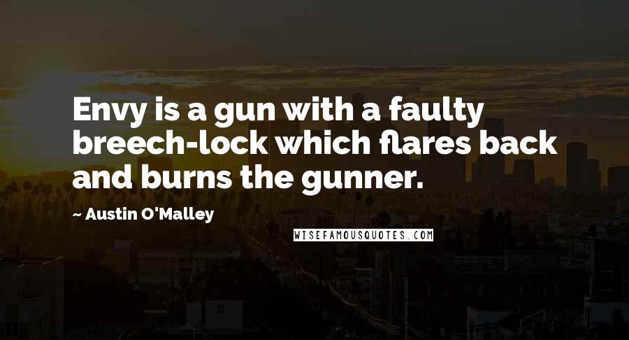 Austin O'Malley Quotes: Envy is a gun with a faulty breech-lock which flares back and burns the gunner.