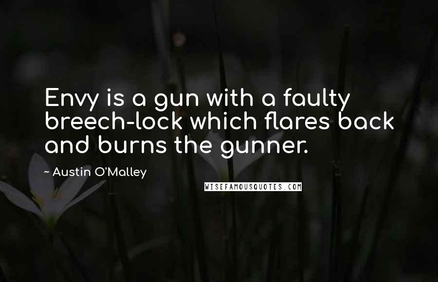 Austin O'Malley Quotes: Envy is a gun with a faulty breech-lock which flares back and burns the gunner.