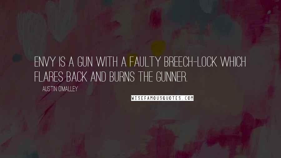 Austin O'Malley Quotes: Envy is a gun with a faulty breech-lock which flares back and burns the gunner.