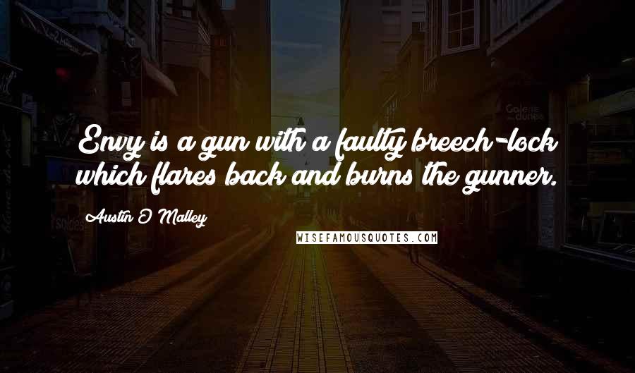 Austin O'Malley Quotes: Envy is a gun with a faulty breech-lock which flares back and burns the gunner.