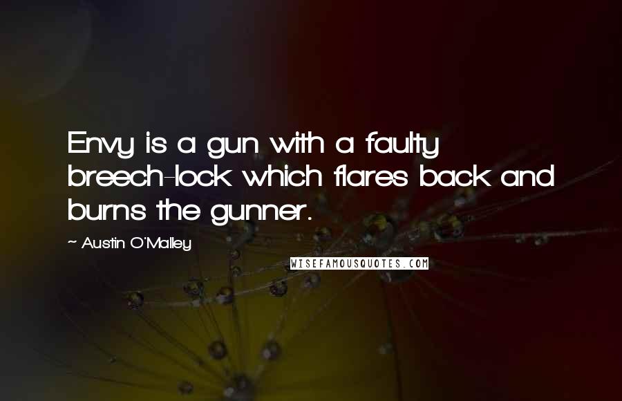 Austin O'Malley Quotes: Envy is a gun with a faulty breech-lock which flares back and burns the gunner.