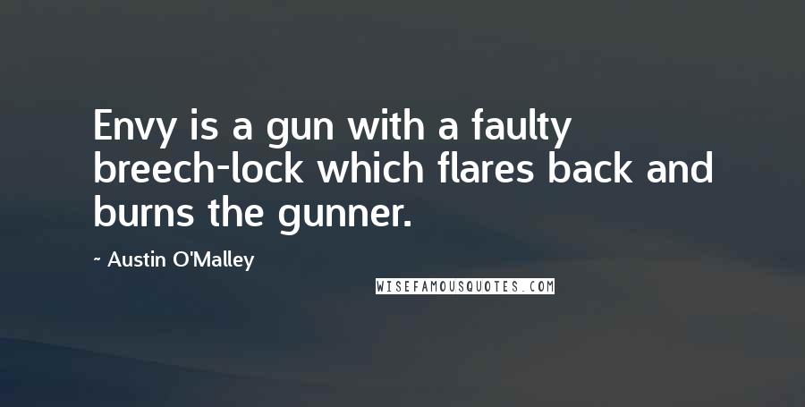 Austin O'Malley Quotes: Envy is a gun with a faulty breech-lock which flares back and burns the gunner.