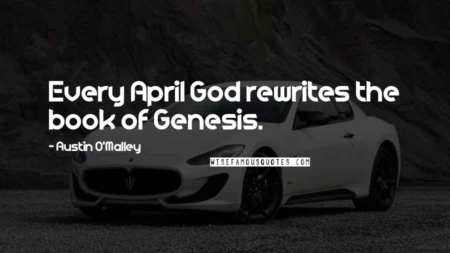 Austin O'Malley Quotes: Every April God rewrites the book of Genesis.