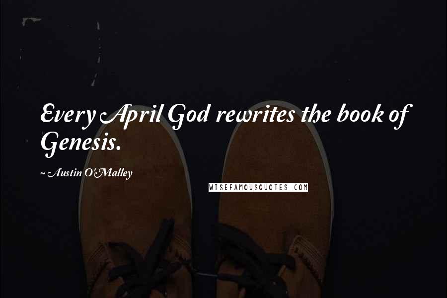 Austin O'Malley Quotes: Every April God rewrites the book of Genesis.