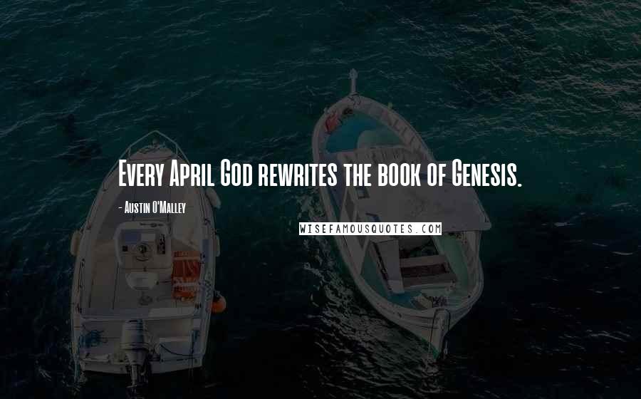 Austin O'Malley Quotes: Every April God rewrites the book of Genesis.