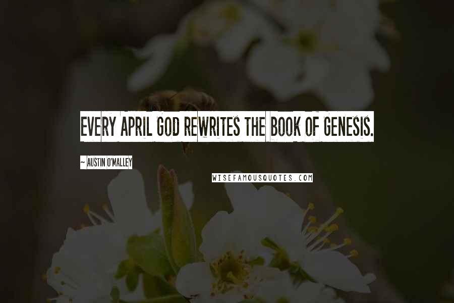 Austin O'Malley Quotes: Every April God rewrites the book of Genesis.