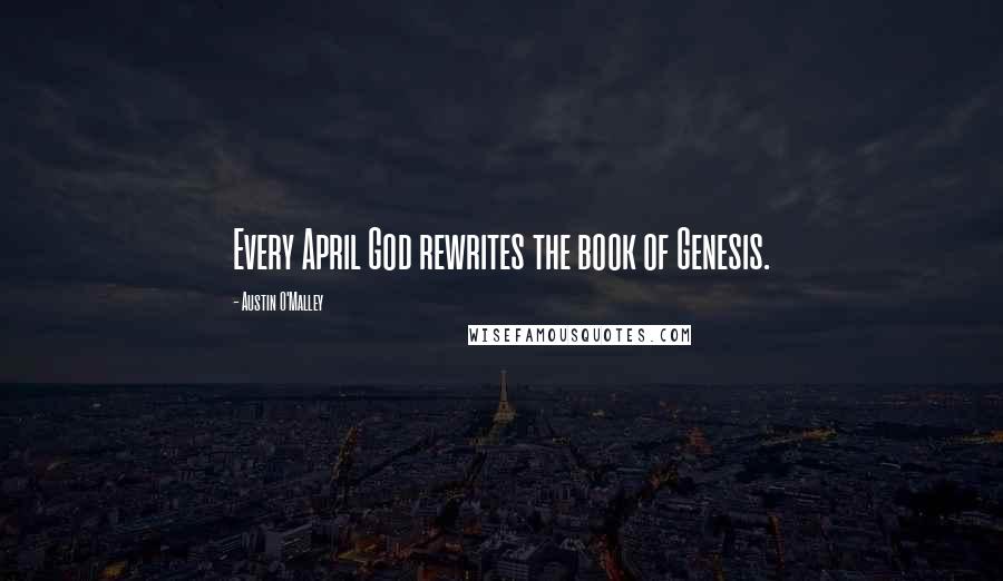 Austin O'Malley Quotes: Every April God rewrites the book of Genesis.