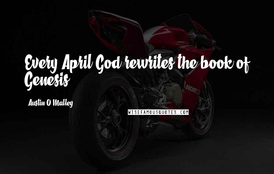 Austin O'Malley Quotes: Every April God rewrites the book of Genesis.