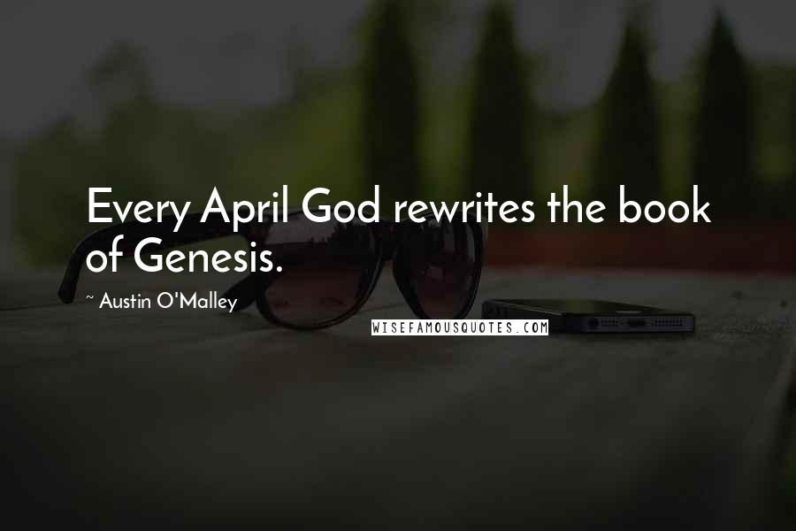 Austin O'Malley Quotes: Every April God rewrites the book of Genesis.