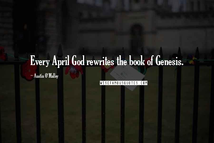 Austin O'Malley Quotes: Every April God rewrites the book of Genesis.